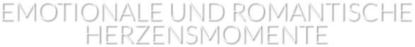 EMOTIONALE UND ROMANTISCHE HERZENSMOMENTE